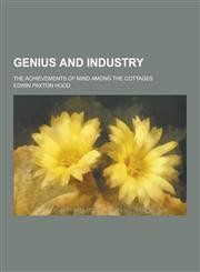 Genius and Industry; The Achievements of Mind Among the Cottages,1230411453,9781230411453