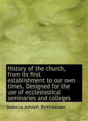 History of the Church, from Its First Establishment to Our Own Times. Designed for the Use of Eccles,1116338246,9781116338249