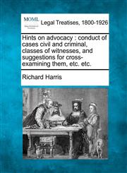 Hints on advocacy conduct of cases civil and criminal, classes of witnesses, and suggestions for cross-examining them, etc. etc.,1240044100,9781240044108