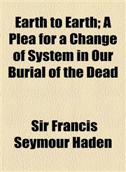 Earth to Earth; A Plea for a Change of System in Our Burial of the Dead,1154525384,9781154525380