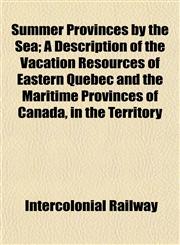 Summer Provinces by the Sea; A Description of the Vacation Resources of Eastern Quebec and the Maritime Provinces of Canada, in the Territory,1152042459,9781152042452
