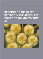 Reports of the cases decided in the Appellate Court of Indiana Volume 68,1236946243,9781236946249