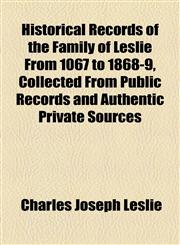 Historical Records of the Family of Leslie From 1067 to 1868-9, Collected From Public Records and Authentic Private Sources,115506464X,9781155064642
