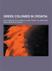 Greek Colonies in Croatia Split, Croatia, Pula, Kor Ula, Hvar, Trogir, VIS, Stari Grad Plain, Epidaurus, Salona,123052858X,9781230528588