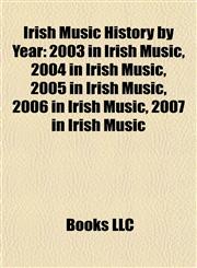 Irish Music History by Year 2003 in Irish Music, 2004 in Irish Music, 2005 in Irish Music, 2006 in Irish Music, 2007 in Irish Music,1158074905,9781158074907