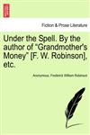 Under the Spell. By the author of "Grandmother's Money" [F. W. Robinson], etc.,1240868839,9781240868834