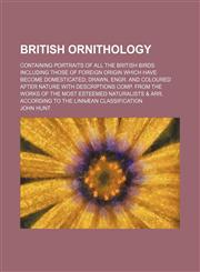 British Ornithology; Containing Portraits of All the British Birds Including Those of Foreign Origin Which Have Become Domesticated Drawn, Engr. and C,1232408069,9781232408062