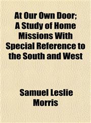 At Our Own Door; A Study of Home Missions With Special Reference to the South and West,115329124X,9781153291248
