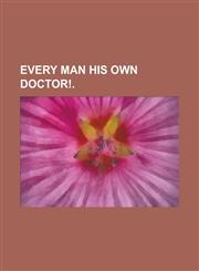 Every Man His Own Doctor!,1234270609,9781234270605