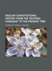 English Constitutional History From the Teutonic Conquest to the Present Time,1150143738,9781150143731