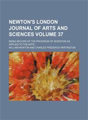 Newton's London journal of arts and sciences Volume 37; being record of the progress of invention as applied to the arts,1154227081,9781154227086
