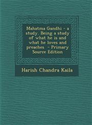 Mahatma Gandhi - A Study. Being a Study of What He Is and What He Loves and Preaches,1289827648,9781289827649