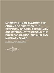 Morris's Human Anatomy;  The organs of digestion. The respitory organs. The urinary and reproductive organs. The ductless glands. The skin and mammary gland,1236437187,9781236437181