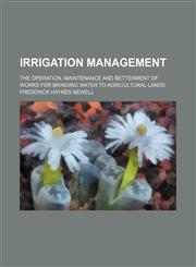 Irrigation management; the operation, maintenance and betterment of works for bringing water to agricultural lands,1150672064,9781150672064