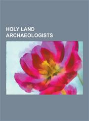 Holy Land Archaeologists Israeli Archaeologists, AVI Gopher, Charles Warren, Avraham Biran, Ephraim Stern, William F. Albright, Eilat Mazar, Yi,1230606378,9781230606378