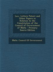 Law, Letters Patent and Other Papers in Relation to the Constitution of the Council of Government of Malta - Primary Source Edition,1289499055,9781289499051