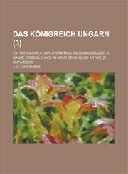 Das Konigreich Ungarn; Ein Topograph.-Hist.-Statistisches Rundgemalde, D. Ganze Dieses Landes in Mehr Denn 12,400 Artikeln Umfassend (3 ),1234877864,9781234877866
