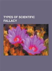 Types of Scientific Fallacy Cargo Cult Science, Experimenter's Bias, Fabrication (Science), Idola Fori, Idola Specus, Idola Theatri, Idola Tribus,,1230589945,9781230589947