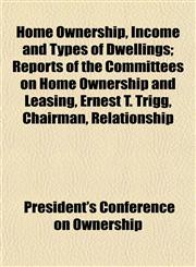 Home Ownership, Income and Types of Dwellings; Reports of the Committees on Home Ownership and Leasing, Ernest T. Trigg, Chairman, Relationship,1152780662,9781152780668