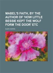 Mabel's faith, by the author of 'How little Bessie kept the wolf form the door' etc,1234397455,9781234397456