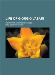 Life of Giorgio Vasari; Painter and Architect of Arezzo,1155063872,9781155063874