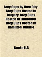 Grey Cups by Host City Grey Cups Hosted in Calgary, Grey Cups Hosted in Edmonton, Grey Cups Hosted in Hamilton, Ontario,1158123868,9781158123865
