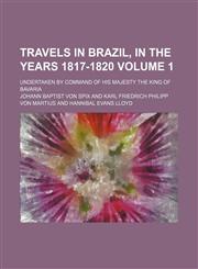 Travels in Brazil, in the years 1817-1820; undertaken by command of His Majesty the King of Bavaria Volume 1,1154115402,9781154115406