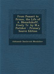 From Peasant to Prince, the Life of A. Menschikoff, Freely Tr. by M.A. Pietzker - Primary Source Edition,1293651435,9781293651438
