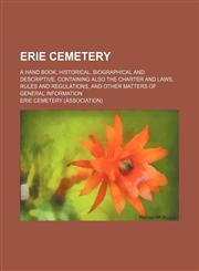 Erie Cemetery; a hand book, historical, biographical and descriptive, containing also the charter and laws, rules and regulations, and other matters of general information,1151392391,9781151392398