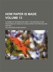 How paper is made; a primer of information about the materials and processes of manufacturing paper for printing and writing Volume 13,1154438171,9781154438178
