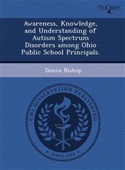 Awareness, Knowledge, and Understanding of Autism Spectrum Disorders among Ohio Public School Principals.,1243489782,9781243489784