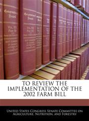 TO REVIEW THE IMPLEMENTATION OF THE 2002 FARM BILL,1240495226,9781240495221