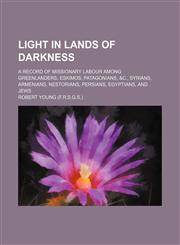 Light in lands of darkness; a record of missionary labour among Greenlanders, Eskimos, Patagonians, &c., Syrians, Armenians, Nestorians, Persians, Egyptians, and Jews,1151182222,9781151182227