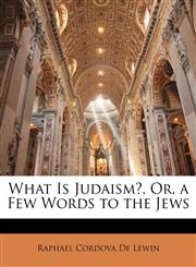 What Is Judaism?, Or, a Few Words to the Jews,1149069783,9781149069783