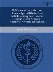 Differences in nutrition knowledge, attitudes and beliefs among low income Hispanic and African American women caretakers.,1249073960,9781249073963