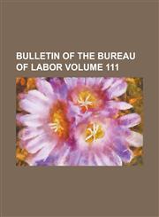 Bulletin of the Bureau of Labor Volume 111,1230054928,9781230054926