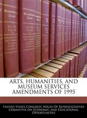ARTS, HUMANITIES, AND MUSEUM SERVICES AMENDMENTS OF 1995,1240590997,9781240590995
