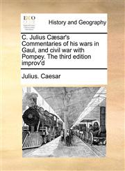 C. Julius Cæsar's Commentaries of his wars in Gaul, and civil war with Pompey. The third edition improv'd,1171185731,9781171185734
