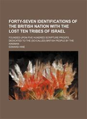 Forty-Seven Identifications of the British Nation With the Lost Ten Tribes of Israel; Founded Upon Five Hundred Scripture Proofs. Dedicated to the (So-Called) British People by the Kinsman,1151084549,9781151084545