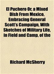 El Puchero Or, a Mixed Dish From Mexico, Embracing General Scott's Campaign, With Sketches of Military Life, in Field and Camp, of the,1152519972,9781152519978