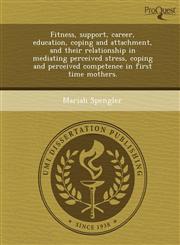 Fitness, support, career, education, coping and attachment, and their relationship in mediating perceived stress, coping and perceived competence in first time mothers.,1244773255,9781244773257