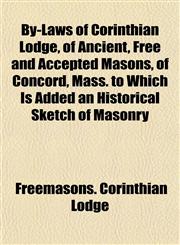 By-Laws of Corinthian Lodge, of Ancient, Free and Accepted Masons, of Concord, Mass. to Which Is Added an Historical Sketch of Masonry,1152877348,9781152877344