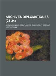 Archives Diplomatiques; Recueil Mensuel de Diplomatie, D'Histoire Et de Droit International (23-24 ),1234562936,9781234562939