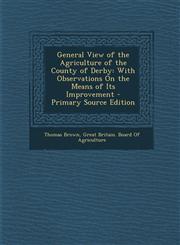General View of the Agriculture of the County of Derby With Observations on the Means of Its Improvement - Primary Source Edition,129439729X,9781294397298