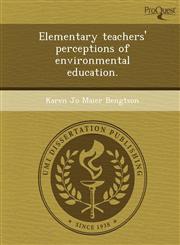 Elementary teachers' perceptions of environmental education.,1244762725,9781244762725