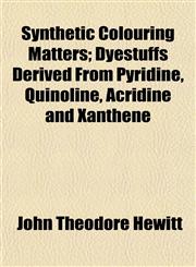 Synthetic Colouring Matters; Dyestuffs Derived From Pyridine, Quinoline, Acridine and Xanthene,1152808524,9781152808522