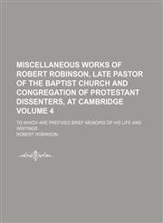 Miscellaneous works of Robert Robinson, late pastor of the Baptist Church and congregation of Protestant dissenters, at Cambridge; to which are prefixed brief memoirs of his life and writings Volume 4,1154020029,9781154020021