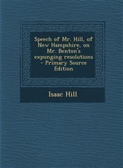 Speech of Mr. Hill, of New Hampshire, on Mr. Benton's Expunging Resolutions - Primary Source Edition,1289614636,9781289614638