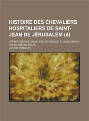 Histoire Des Chevaliers Hospitaliers de Saint-Jean de Jerusalem; Appeles Depuis Chevaliers de Rhodes, Et Aujourd'hui Chevaliers de Malte (4 ),1153467186,9781153467186