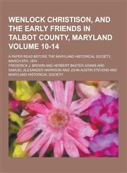 Wenlock Christison, and the Early Friends in Talbot County, Maryland; A Paper Read Before the Maryland Historical Society, March 9th, 1874 Volume 10-1,1230447954,9781230447957